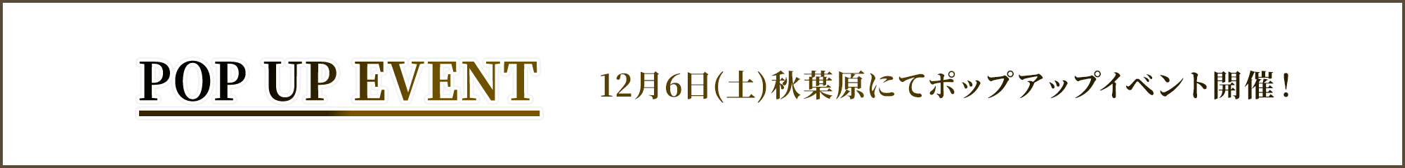 POP UP EVENT　12月6日(土)秋葉原にてポップアップイベント開催！