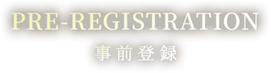 PRE-REGISTRATION 事前登録