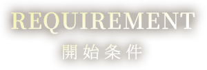 REQUIREMENT 開始条件