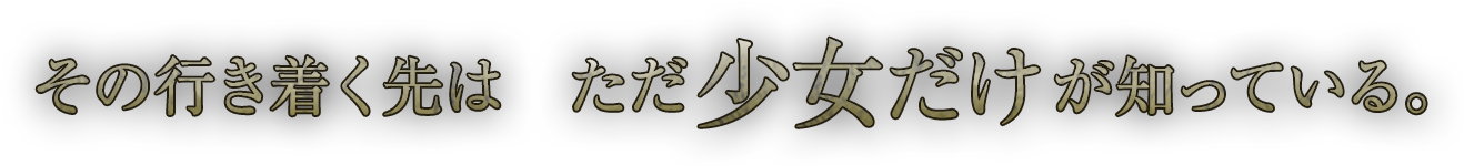 その行き着く先は　ただ　少女だけ　が知っている。