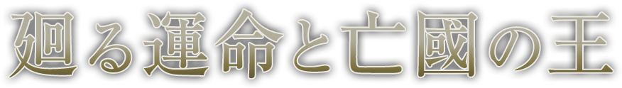 廻る運命と亡國の王
