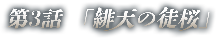 第3話　「緋天の徒桜」