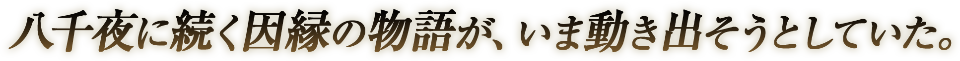 八千夜に続く因縁の物語が、いま動き出そうとしていた。