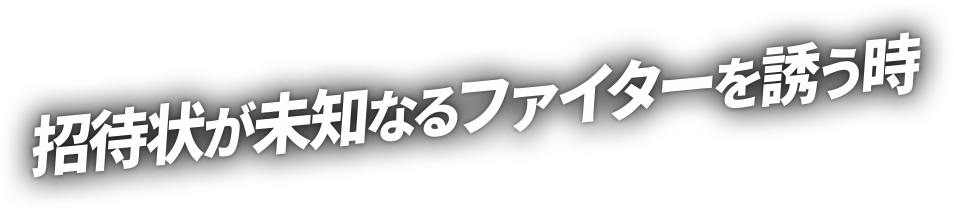 招待状が未知なるファイターを誘う時