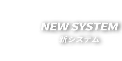 NEW SYSTEM 新システム