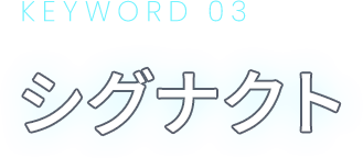 KEYWORD 03 シグナクト