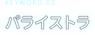 KEYWORD 02 パライストラ